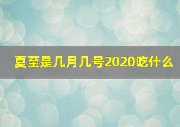 夏至是几月几号2020吃什么