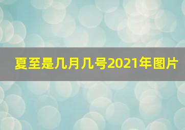 夏至是几月几号2021年图片