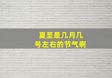 夏至是几月几号左右的节气啊