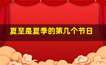 夏至是夏季的第几个节日