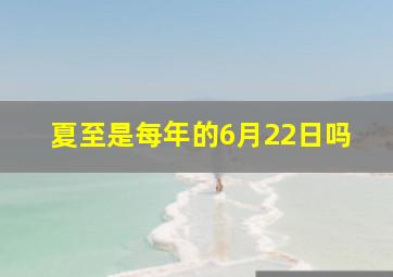 夏至是每年的6月22日吗