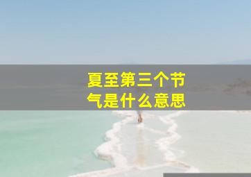 夏至第三个节气是什么意思