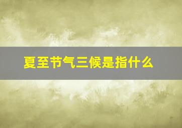 夏至节气三候是指什么