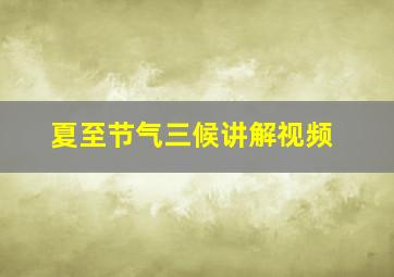 夏至节气三候讲解视频