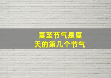 夏至节气是夏天的第几个节气