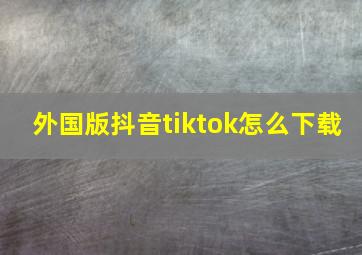 外国版抖音tiktok怎么下载