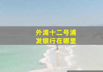 外滩十二号浦发银行在哪里