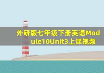 外研版七年级下册英语Module10Unit3上课视频