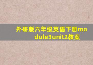 外研版六年级英语下册module3unit2教案