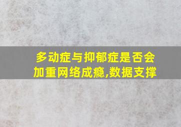 多动症与抑郁症是否会加重网络成瘾,数据支撑