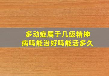 多动症属于几级精神病吗能治好吗能活多久