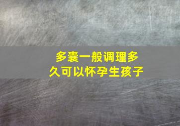 多囊一般调理多久可以怀孕生孩子