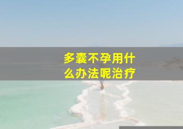 多囊不孕用什么办法呢治疗