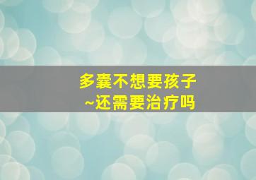 多囊不想要孩子~还需要治疗吗