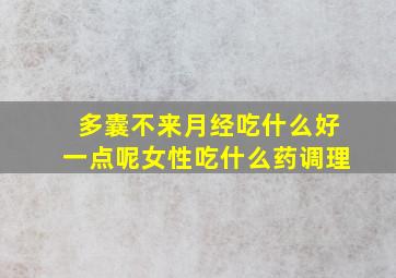 多囊不来月经吃什么好一点呢女性吃什么药调理