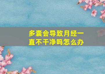 多囊会导致月经一直不干净吗怎么办