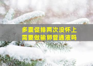 多囊促排两次没怀上需要做输卵管通液吗