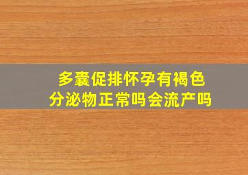 多囊促排怀孕有褐色分泌物正常吗会流产吗