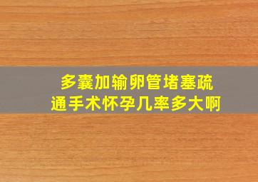 多囊加输卵管堵塞疏通手术怀孕几率多大啊