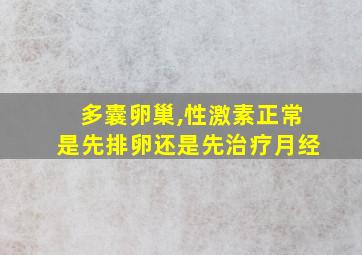 多囊卵巢,性激素正常是先排卵还是先治疗月经