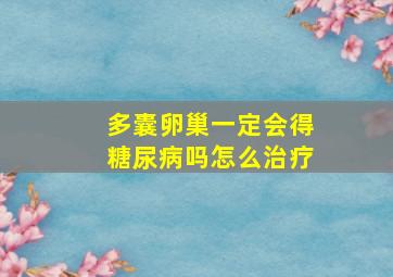 多囊卵巢一定会得糖尿病吗怎么治疗