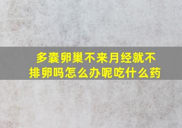 多囊卵巢不来月经就不排卵吗怎么办呢吃什么药