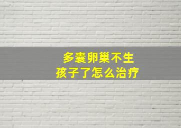 多囊卵巢不生孩子了怎么治疗