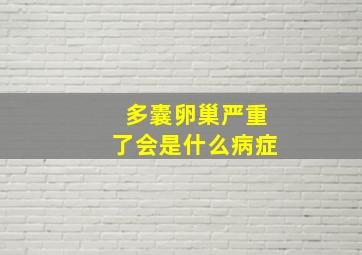 多囊卵巢严重了会是什么病症