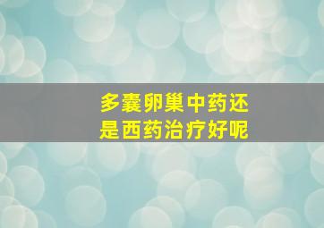 多囊卵巢中药还是西药治疗好呢