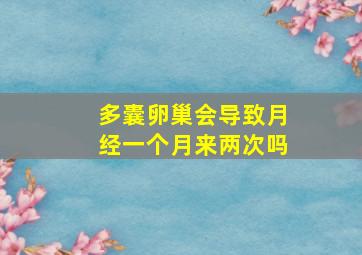 多囊卵巢会导致月经一个月来两次吗