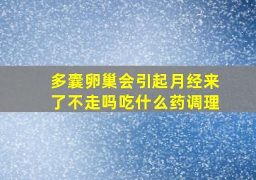 多囊卵巢会引起月经来了不走吗吃什么药调理