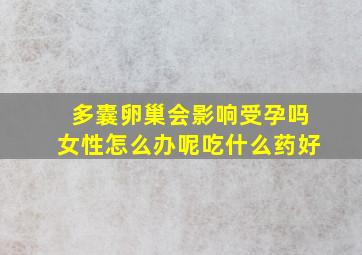 多囊卵巢会影响受孕吗女性怎么办呢吃什么药好