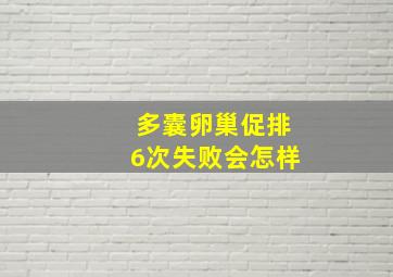 多囊卵巢促排6次失败会怎样