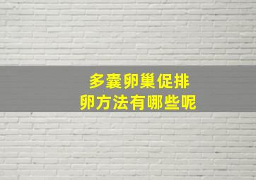 多囊卵巢促排卵方法有哪些呢