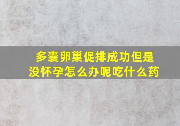 多囊卵巢促排成功但是没怀孕怎么办呢吃什么药