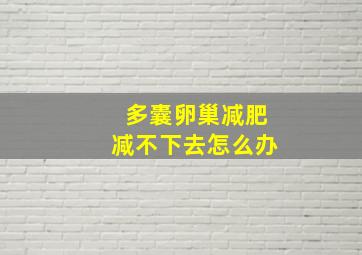 多囊卵巢减肥减不下去怎么办