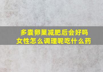 多囊卵巢减肥后会好吗女性怎么调理呢吃什么药