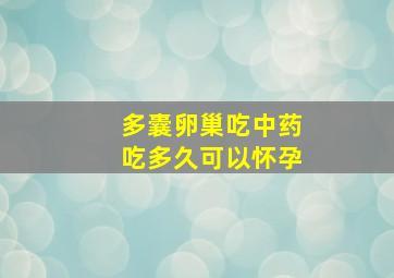 多囊卵巢吃中药吃多久可以怀孕