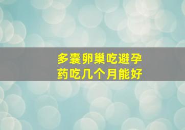 多囊卵巢吃避孕药吃几个月能好