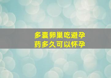 多囊卵巢吃避孕药多久可以怀孕