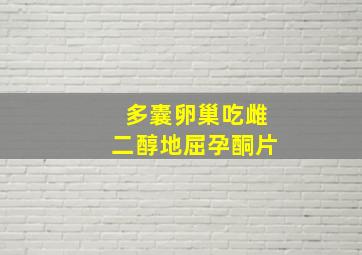 多囊卵巢吃雌二醇地屈孕酮片