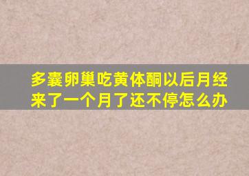 多囊卵巢吃黄体酮以后月经来了一个月了还不停怎么办