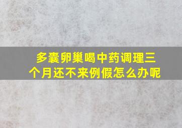 多囊卵巢喝中药调理三个月还不来例假怎么办呢