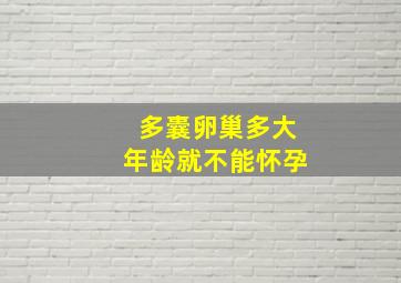 多囊卵巢多大年龄就不能怀孕