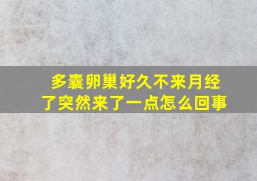 多囊卵巢好久不来月经了突然来了一点怎么回事