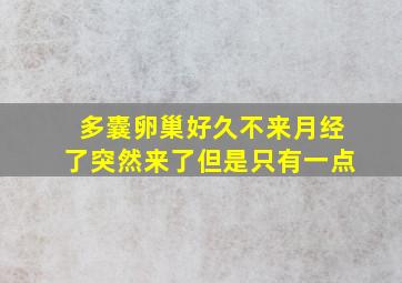 多囊卵巢好久不来月经了突然来了但是只有一点