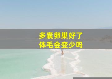 多囊卵巢好了体毛会变少吗