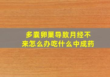 多囊卵巢导致月经不来怎么办吃什么中成药