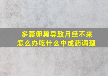 多囊卵巢导致月经不来怎么办吃什么中成药调理