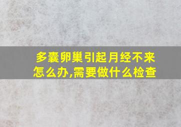 多囊卵巢引起月经不来怎么办,需要做什么检查